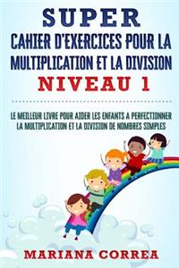 SUPER CAHIER D EXERCICES POUR LA MULTIPLICATION Et LA DIVISION NIVEAU 1