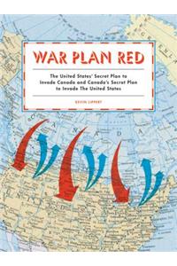 War Plan Red: The United States' Secret Plan to Invade Canada and Canada's Secret Plan to Invade the United States