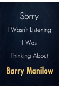 Sorry I Wasn't Listening I Was Thinking About Barry Manilow