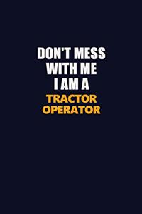 Don't Mess With Me I Am A Tractor Operator
