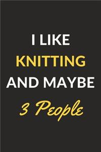 I Like Knitting And Maybe 3 People