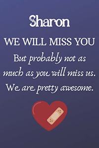 Sharon We Will Miss You But Probably Not as Much As You Will Miss us. We Are Pretty Awesome.