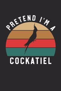 Cockatiel Notebook - Pretend I'm A Cockatiel Journal - Cockatiel Gift for Animal Lovers - Cockatiel Diary