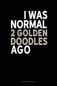 I Was Normal 2 Goldendoodles Ago