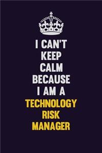 I Can't Keep Calm Because I Am A Technology Risk Manager