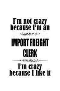I'm Not Crazy Because I'm An Import Freight Clerk I'm Crazy Because I like It