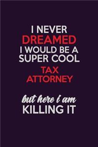 I Never Dreamed I Would Be A Super cool Tax Attorney But Here I Am Killing It