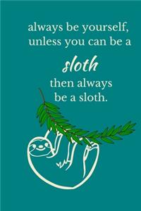 Always Be Yourself, Unless You Can Be A Sloth, Then Always Be A Sloth