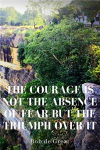 The Courage Is Not the Absence of Fear But the Triumph Over It