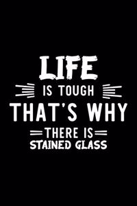 Life Is Tough That's Why There Is Stained Glass