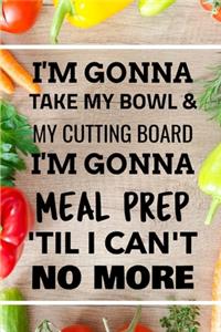 I'm Gonna Take My Bowl & My Cutting Board Im Gonna Meal Prep 'Til I Can't No More