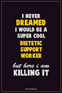 I Never Dreamed I would Be A Super Cool Dietetic support worker But Here I Am Killing It