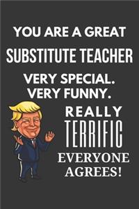 You Are A Great Substitute Teacher Very Special. Very Funny. Really Terrific Everyone Agrees! Notebook