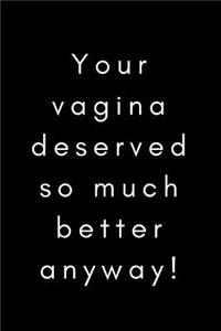 Your Vagina Deserved so Much Better Anyway!