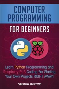 Computer Programming for Beginners: Learn Python Programming and Raspberry Pi 3 Coding for Starting Your Own Projects Right Away!