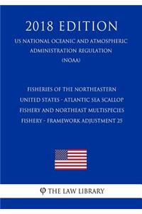 Fisheries of the Northeastern United States - Atlantic Sea Scallop Fishery and Northeast Multispecies Fishery - Framework Adjustment 25 (Us National Oceanic and Atmospheric Administration Regulation) (Noaa) (2018 Edition)