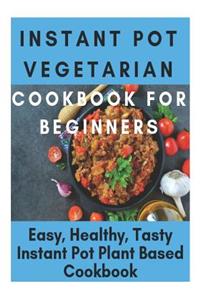 Instant Pot Vegetarian Cookbook for Beginners - Easy, Healthy, Tasty Instant Pot Plant Based Cookbook: Instant Pot Ultimate Vegetarian Cookbook, Instant Pot Vegetarian Recipes, Instant Pot Taste of Home, Instant Pot Ultra Cookbook, Instant Pot Sout