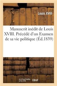 Manuscrit Inédit de Louis XVIII. Précédé d'Un Examen de Sa Vie Politique Jusqu'à La Charte de 1814