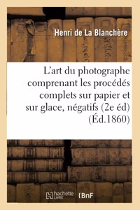 L'Art Du Photographe: Comprenant Les Procédés Complets Sur Papier Et Sur Glace,