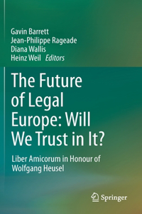 Future of Legal Europe: Will We Trust in It?: Liber Amicorum in Honour of Wolfgang Heusel