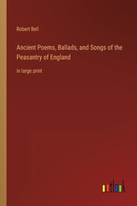 Ancient Poems, Ballads, and Songs of the Peasantry of England