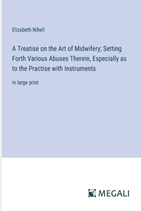 Treatise on the Art of Midwifery; Setting Forth Various Abuses Therein, Especially as to the Practise with Instruments