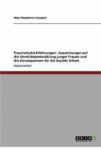 Traumatische Erfahrungen - Auswirkungen Auf Die Identitatsentwicklung Junger Frauen Und Die Konsequenzen Fur Die Soziale Arbeit