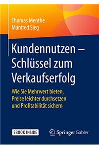 Kundennutzen - Schlüssel Zum Verkaufserfolg: Wie Sie Mehrwert Bieten, Preise Leichter Durchsetzen Und Profitabilität Sichern