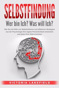 SELBSTFINDUNG - Wer bin Ich? Was will Ich?: Wie Sie mit Hilfe von Selbstreflexion und effektiven Strategien aus der Psychologie Ihre eigene Personlichkeit entwickeln und jedes Ihrer Ziele erreichen