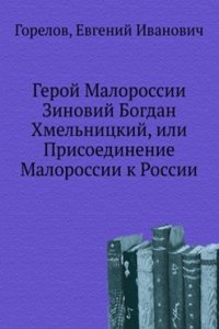 Geroj Malorossii Zinovij Bogdan Hmelnitskij, ili Prisoedinenie Malorossii k Rossii