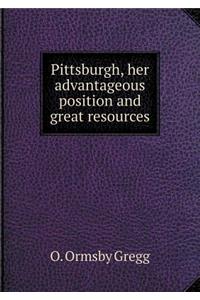 Pittsburgh, her advantageous position and great resources