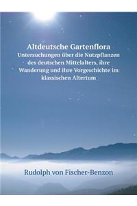 Altdeutsche Gartenflora Untersuchungen über die Nutzpflanzen des deutschen Mittelalters, ihre Wanderung und ihre Vorgeschichte im klassischen Altertum
