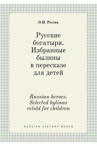 Russian Heroes. Selected Bylinas Retold for Children