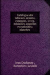 Catalogue des tableaux, dessins, estampes, livres, medailles, coquilles et curiosites; planches .