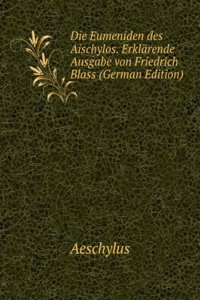 Die Eumeniden des Aischylos. Erklarende Ausgabe von Friedrich Blass (German Edition)