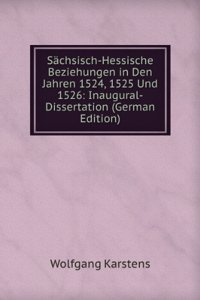 Sachsisch-Hessische Beziehungen in Den Jahren 1524, 1525 Und 1526: Inaugural-Dissertation (German Edition)