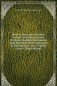 Historia Diplomatica Friderici Secundi: Sive Constitutiones, Privilegia, Mandata, Instrumenta Quae Supersunt Istius Imperatoris Et Filiorum Ejus. . Varia, Volume 6, part 1 (Latin Edition)