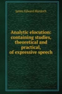 Analytic elocution: containing studies, theoretical and practical, of expressive speech