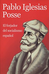 Pablo Iglesias Posse: El Forjador del Socialismo Espanol