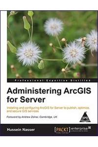 Administering ArcGIS for Server: Installing and configuring ArcGIS for Server to publish, optimize, and secure GIS services