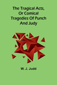 tragical acts, or comical tragedies of Punch and Judy