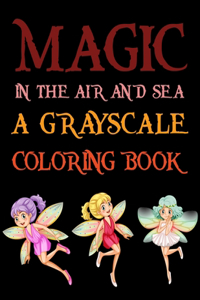 Magic In The Air And Sea A Grayscale Coloring Book: Magic Fairies Coloring Books For Kids