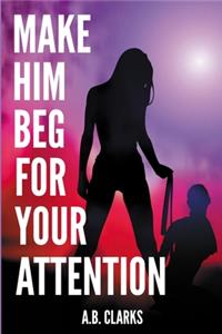 Make Him Beg for your Attention