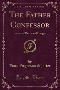 The Father Confessor: Stories of Death and Danger (Classic Reprint)