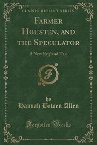 Farmer Housten, and the Speculator: A New England Tale (Classic Reprint): A New England Tale (Classic Reprint)