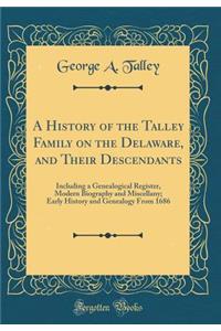 A History of the Talley Family on the Delaware, and Their Descendants: Including a Genealogical Register, Modern Biography and Miscellany; Early History and Genealogy from 1686 (Classic Reprint)
