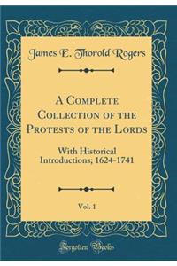 A Complete Collection of the Protests of the Lords, Vol. 1: With Historical Introductions; 1624-1741 (Classic Reprint)