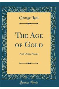 The Age of Gold: And Other Poems (Classic Reprint)