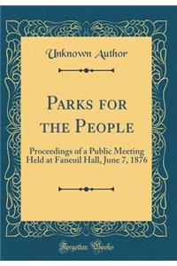 Parks for the People: Proceedings of a Public Meeting Held at Faneuil Hall, June 7, 1876 (Classic Reprint)