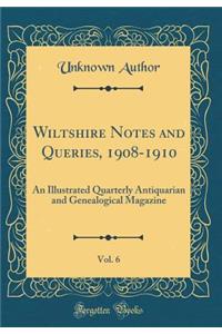 Wiltshire Notes and Queries, 1908-1910, Vol. 6: An Illustrated Quarterly Antiquarian and Genealogical Magazine (Classic Reprint)